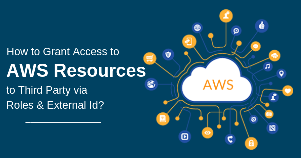 How to Grant Access to AWS Resources to Third Party via Roles & External Id