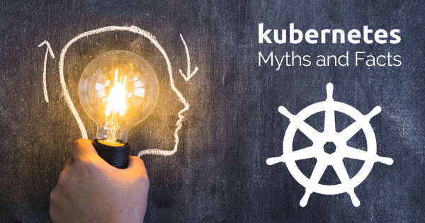 Kubernetes Myths and Facts