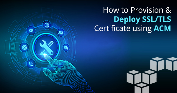 Provision and Deploy SSL/TLS Certificates Using ACM