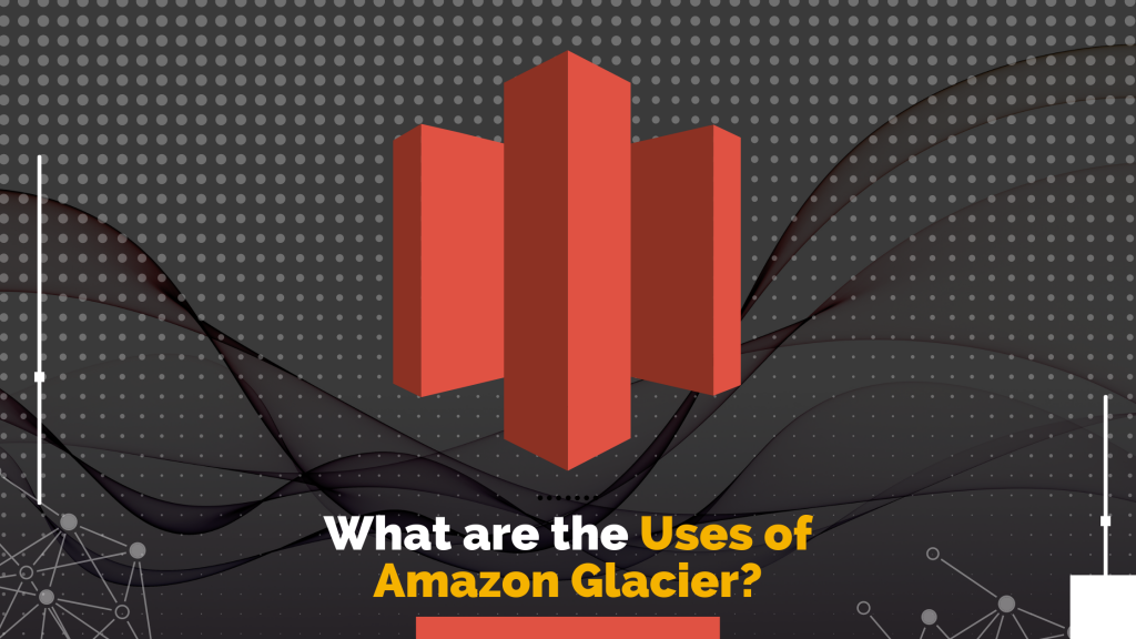 What Are The Uses Of Amazon Glacier?
