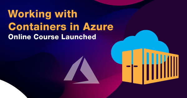 Working with Containers in Azure - Online Course Launched, WORKING WITH CONTAINERS IN AZURE,What are containers?,Why choose Azure containers?