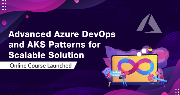 Advanced Azure DevOps and AKS Patterns for Scalable Solution - Online Course Launched