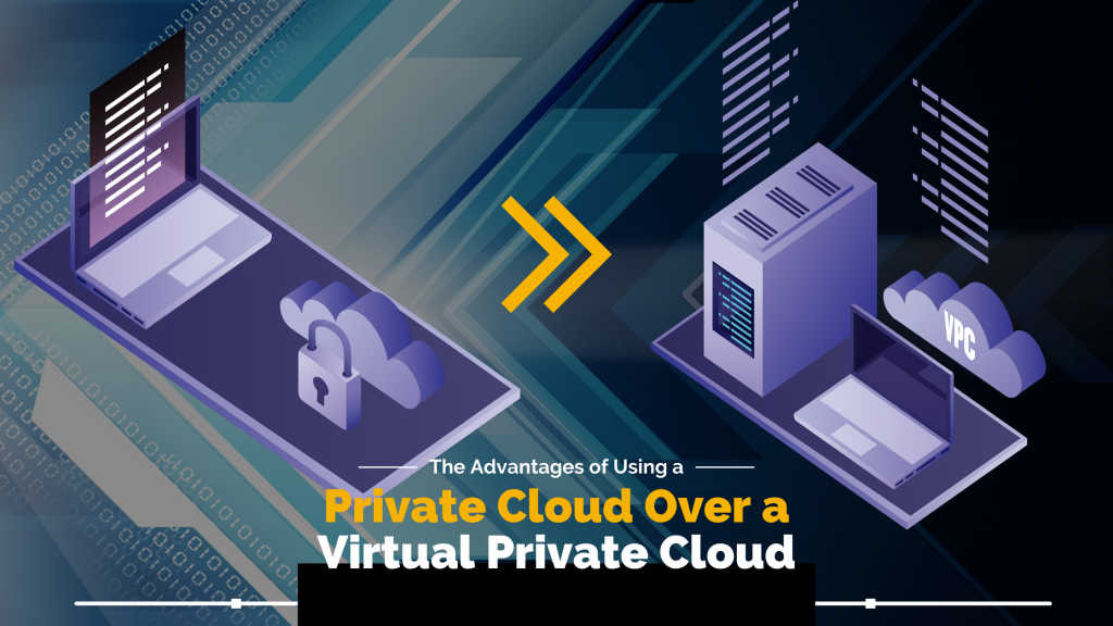 The Advantages of Using a Private Cloud Over a Virtual Private Cloud (VPC)