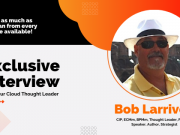 Exclusive Interview With Our Cloud Thought Leader Bob Larrivee
