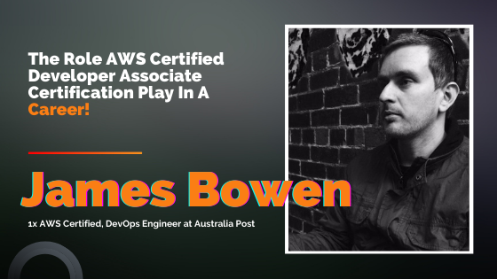 The Role AWS Certified Developer Associate Certification Play In A Career - James Bowen