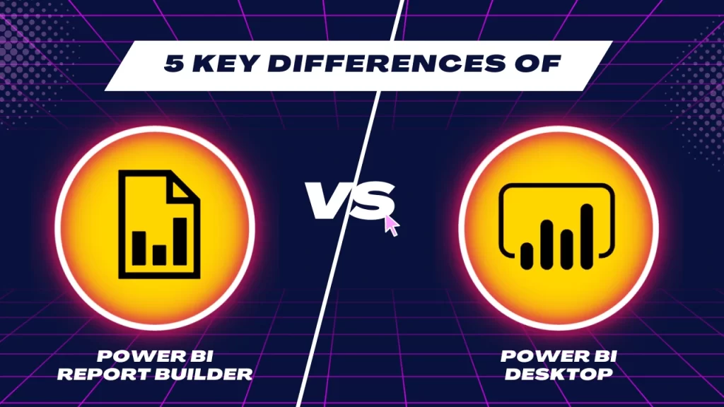 5-Key-Differences-of-power-bi-desktop-vs.-power-bi-report-builder