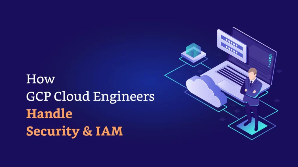 gcp cloud engineers handle security iam